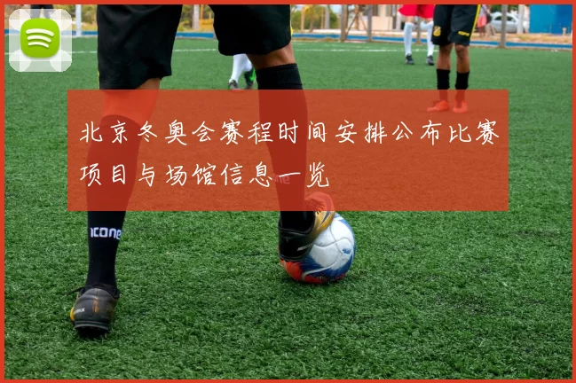 北京冬奥会赛程时间安排公布比赛项目与场馆信息一览