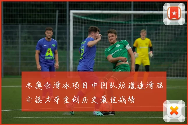 冬奥会滑冰项目中国队短道速滑混合接力夺金创历史最佳战绩