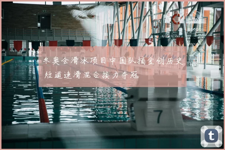 冬奥会滑冰项目中国队摘金创历史 短道速滑混合接力夺冠