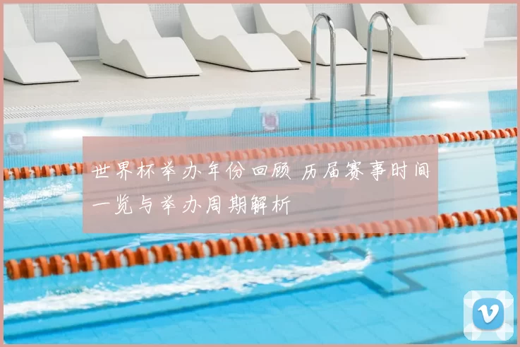 世界杯举办年份回顾 历届赛事时间一览与举办周期解析