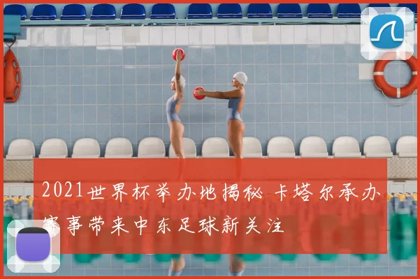 2021世界杯举办地揭秘 卡塔尔承办赛事带来中东足球新关注