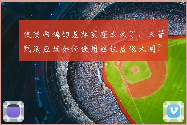 攻防两端的差距实在太大了，火箭到底应该如何使用这位后场大闸？