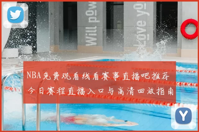 NBA免费观看线看赛事直播吧推荐 今日赛程直播入口与高清回放指南