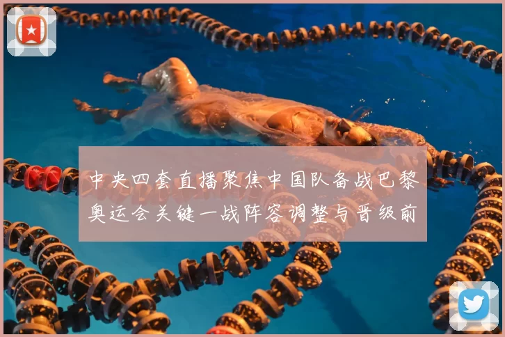 中央四套直播聚焦中国队备战巴黎奥运会关键一战阵容调整与晋级前景