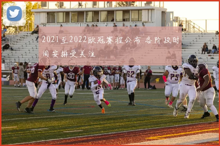 2021至2022欧冠赛程公布 各阶段时间安排受关注