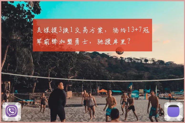 美媒提3换1交易方案，场均13+7冠军前锋加盟勇士，驰援库里？