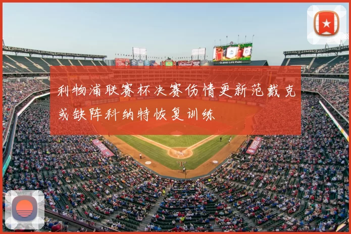 利物浦联赛杯决赛伤情更新范戴克或缺阵科纳特恢复训练