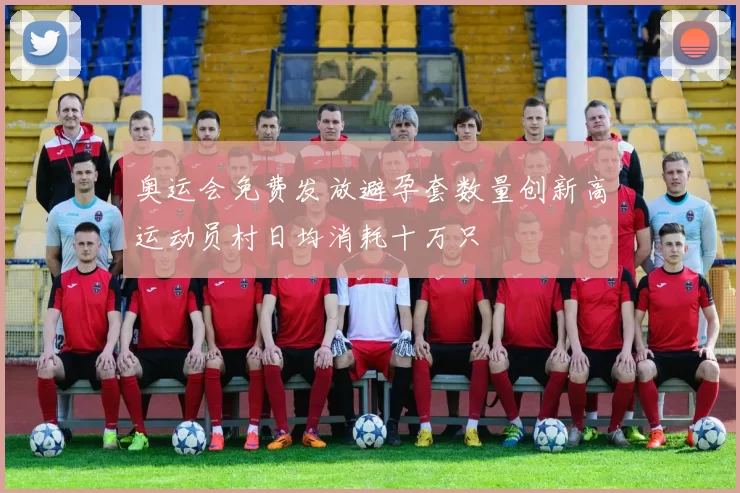 奥运会免费发放避孕套数量创新高运动员村日均消耗十万只