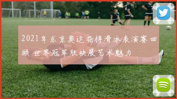 2021年东京奥运花样滑冰表演赛回顾 世界冠军联袂展艺术魅力