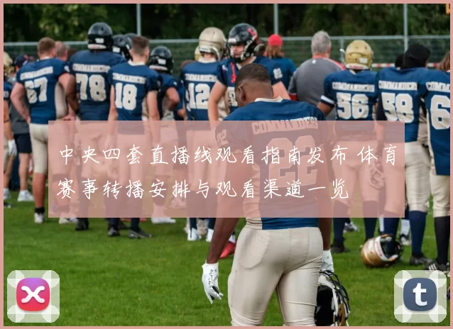 中央四套直播线观看指南发布 体育赛事转播安排与观看渠道一览