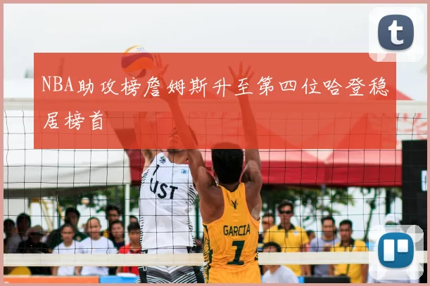 NBA助攻榜詹姆斯升至第四位哈登稳居榜首