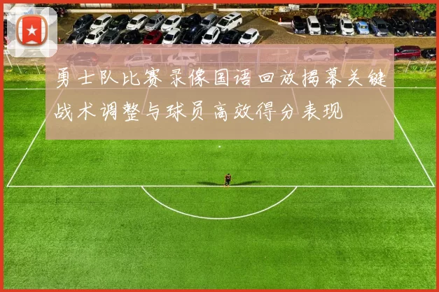 勇士队比赛录像国语回放揭幕关键战术调整与球员高效得分表现