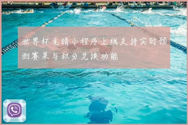 世界杯竞猜小程序上线支持实时预测赛果与积分兑换功能