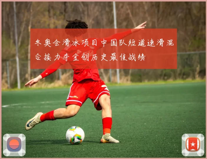 冬奥会滑冰项目中国队短道速滑混合接力夺金创历史最佳战绩