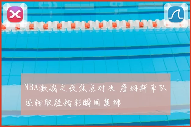 NBA激战之夜焦点对决 詹姆斯率队逆转取胜精彩瞬间集锦