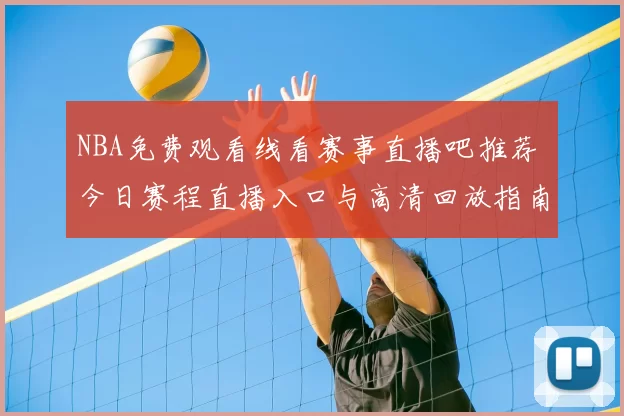 NBA免费观看线看赛事直播吧推荐 今日赛程直播入口与高清回放指南