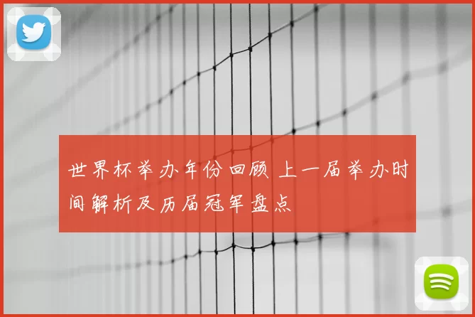 世界杯举办年份回顾 上一届举办时间解析及历届冠军盘点