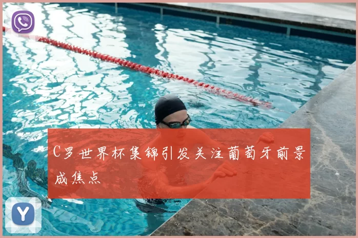 C罗世界杯集锦引发关注葡萄牙前景成焦点