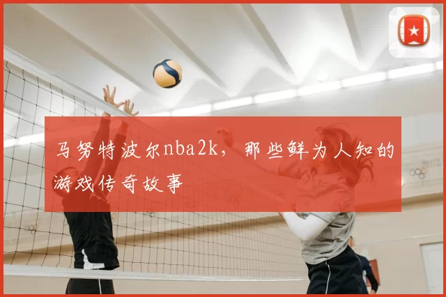 马努特波尔nba2k，那些鲜为人知的游戏传奇故事