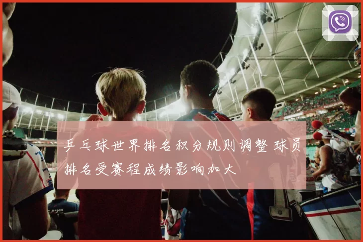 乒乓球世界排名积分规则调整 球员排名受赛程成绩影响加大