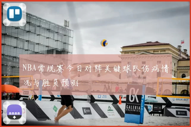 NBA常规赛今日对阵关键球队伤病情况与胜负预测