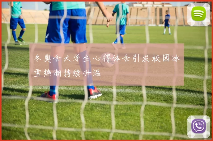 冬奥会大学生心得体会引发校园冰雪热潮持续升温