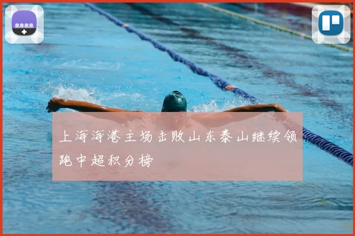 上海海港主场击败山东泰山继续领跑中超积分榜