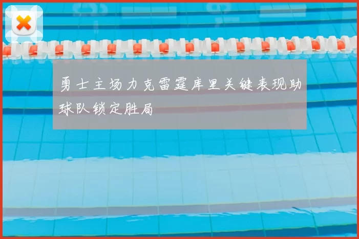 勇士主场力克雷霆库里关键表现助球队锁定胜局