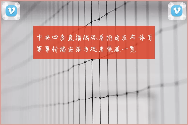 中央四套直播线观看指南发布 体育赛事转播安排与观看渠道一览