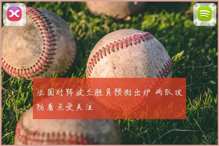 法国对阵波兰胜负预测出炉 两队攻防看点受关注