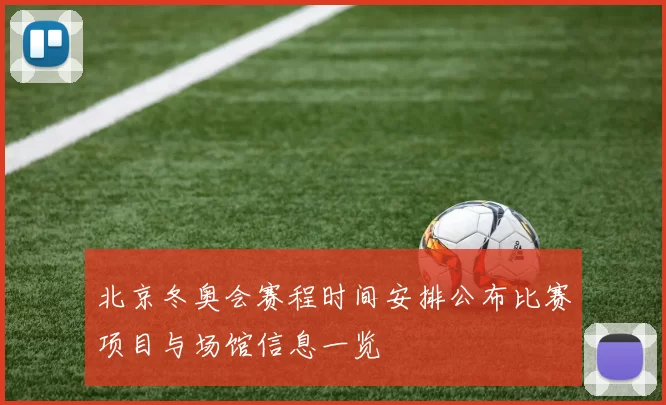 北京冬奥会赛程时间安排公布比赛项目与场馆信息一览