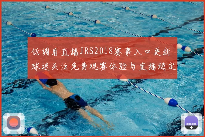 低调看直播JRS2018赛事入口更新 球迷关注免费观赛体验与直播稳定性