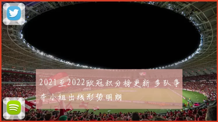 2021至2022欧冠积分榜更新 多队争夺小组出线形势明朗