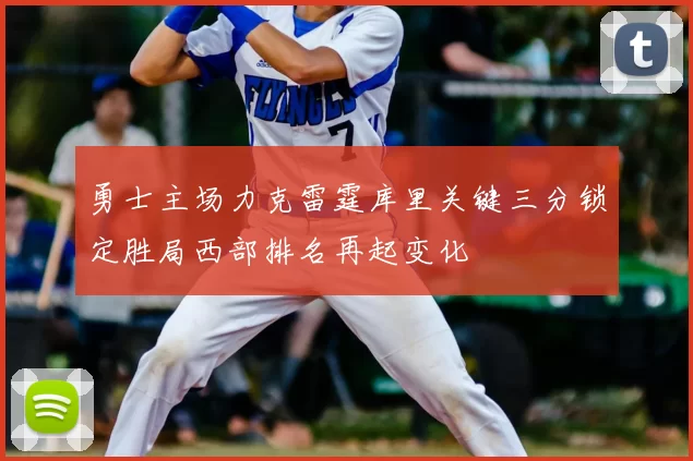 勇士主场力克雷霆库里关键三分锁定胜局西部排名再起变化