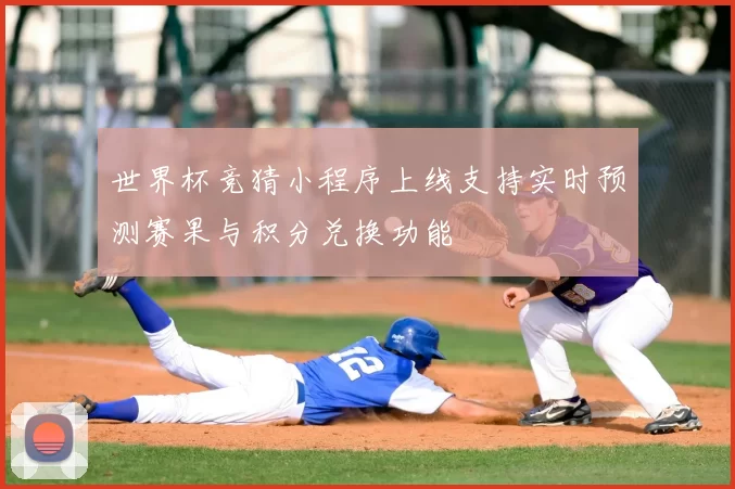 世界杯竞猜小程序上线支持实时预测赛果与积分兑换功能