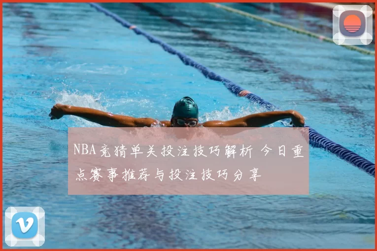 NBA竞猜单关投注技巧解析 今日重点赛事推荐与投注技巧分享