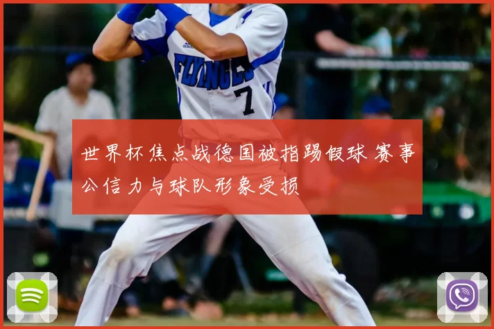 世界杯焦点战德国被指踢假球 赛事公信力与球队形象受损
