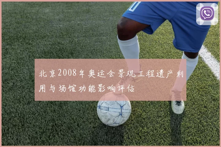 北京2008年奥运会景观工程遗产利用与场馆功能影响评估