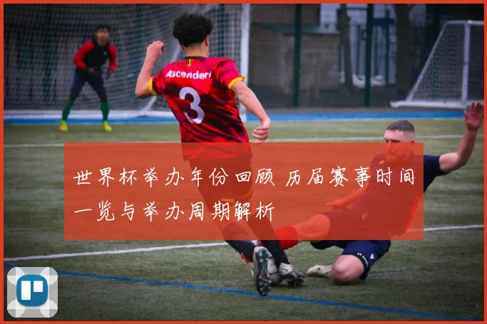 世界杯举办年份回顾 历届赛事时间一览与举办周期解析
