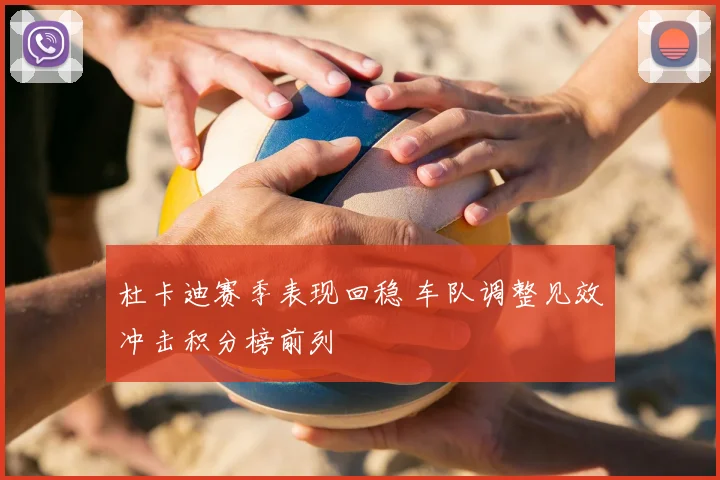 杜卡迪赛季表现回稳 车队调整见效冲击积分榜前列