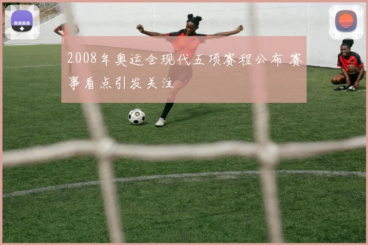 2008年奥运会现代五项赛程公布 赛事看点引发关注