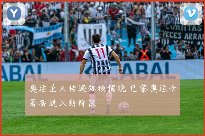 奥运圣火传递路线揭晓 巴黎奥运会筹备进入新阶段