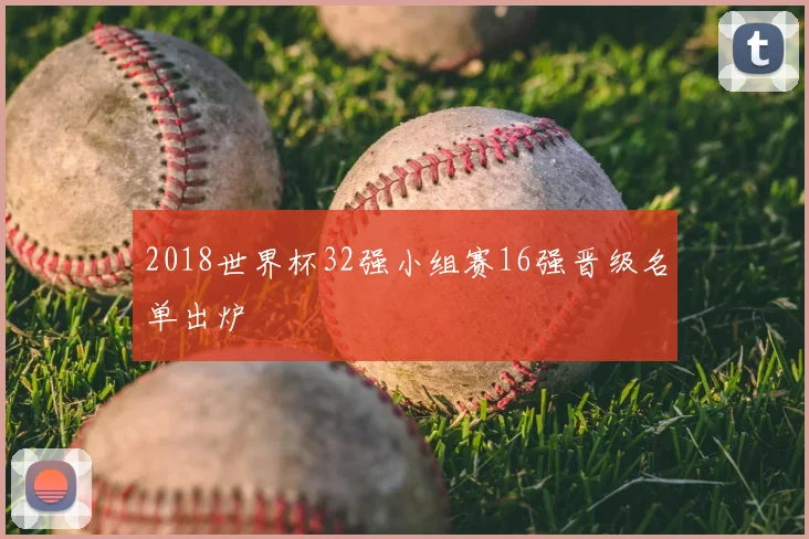 2018世界杯32强小组赛16强晋级名单出炉
