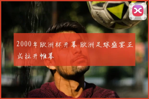 2000年欧洲杯开幕 欧洲足球盛宴正式拉开帷幕