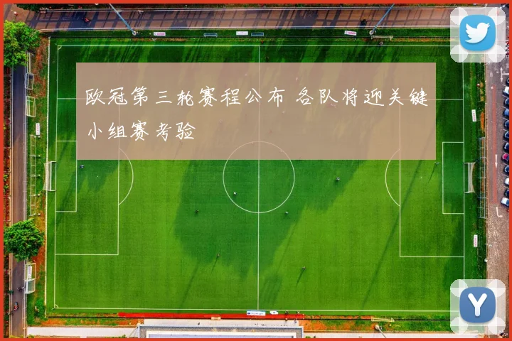 欧冠第三轮赛程公布 各队将迎关键小组赛考验