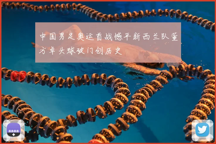 中国男足奥运首战憾平新西兰队董方卓头球破门创历史