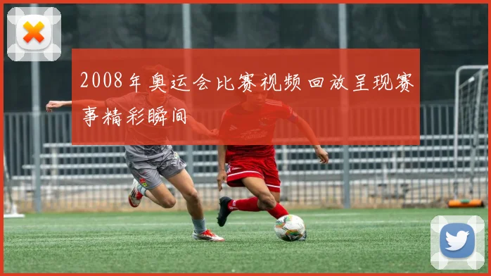 2008年奥运会比赛视频回放呈现赛事精彩瞬间