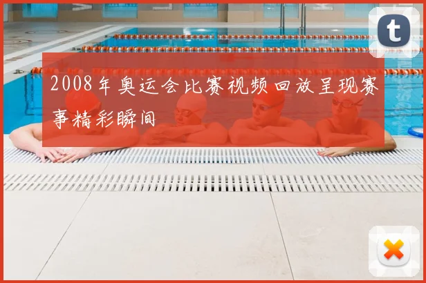 2008年奥运会比赛视频回放呈现赛事精彩瞬间