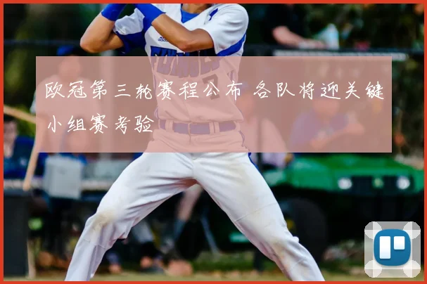 欧冠第三轮赛程公布 各队将迎关键小组赛考验