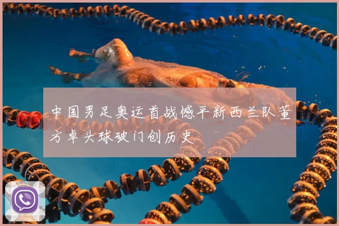 中国男足奥运首战憾平新西兰队董方卓头球破门创历史